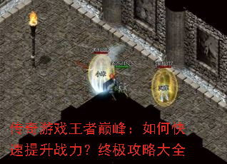 传奇游戏王者巅峰:如何快速提升战力?终极攻略大全 传奇游戏王者巅峰:如何快速提升战力?终极攻略大全