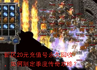 新区20元充值号永久回收,如何制定季度传奇攻略? 新区20元充值号永久回收,如何制定季度传奇攻略?