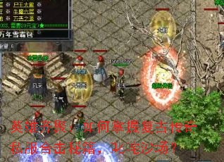 英雄齐聚:如何掌握复古传奇私服合击秘籍,叱咤沙场? 英雄齐聚:如何掌握复古传奇私服合击秘籍,叱咤沙场?