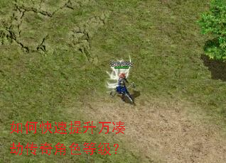 如何快速提升万凑劫传奇角色等级? 如何快速提升万凑劫传奇角色等级?