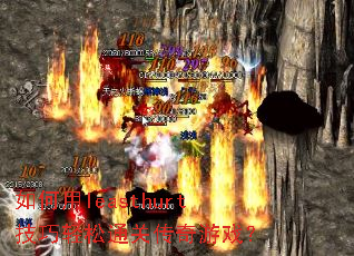 如何用leasthurt技巧轻松通关传奇游戏? 如何用leasthurt技巧轻松通关传奇游戏?