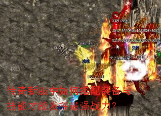 传奇新服中如何搭配装备与技能才能发挥最强战力? 传奇新服中如何搭配装备与技能才能发挥最强战力?