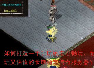如何打造一个让玩家安心畅玩、耐玩又保值的长期稳定传奇服务器? 如何打造一个让玩家安心畅玩、耐玩又保值的长期稳定传奇服务器?