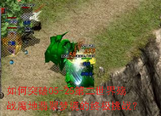 如何突破05-25第二世界殇战魔地翡翠梦境的终极挑战? 如何突破05-25第二世界殇战魔地翡翠梦境的终极挑战?
