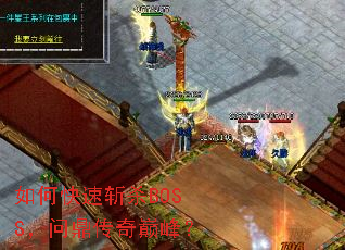 如何快速斩杀BOSS,问鼎传奇巅峰? 如何快速斩杀BOSS,问鼎传奇巅峰?