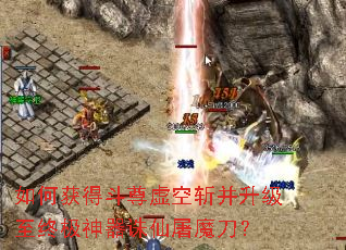如何获得斗尊虚空斩并升级至终极神器诛仙屠魔刀? 如何获得斗尊虚空斩并升级至终极神器诛仙屠魔刀?