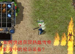 如何快速获取热血传奇新服中的极品装备? 如何快速获取热血传奇新服中的极品装备?