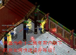 热血传奇十二周年客户端下载后如何快速提升等级? 热血传奇十二周年客户端下载后如何快速提升等级?