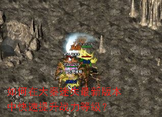 如何在大秦迷失最新版本中快速提升战力等级? 如何在大秦迷失最新版本中快速提升战力等级?