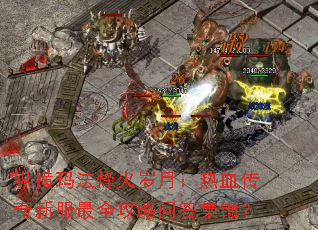 纵横玛法烽火岁月:热血传奇新服最全攻略问答集锦? 纵横玛法烽火岁月:热血传奇新服最全攻略问答集锦?