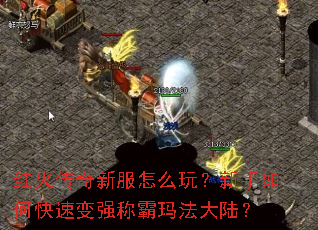 红火传奇新服怎么玩?新手如何快速变强称霸玛法大陆? 红火传奇新服怎么玩?新手如何快速变强称霸玛法大陆?