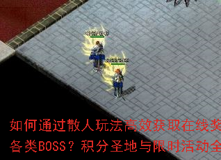 如何通过散人玩法高效获取在线奖励并挑战各类BOSS?积分圣地与限时活动全攻略 如何通过散人玩法高效获取在线奖励并挑战各类BOSS?积分圣地与限时活动全攻略