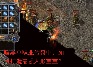 暗黑单职业传奇中,如何打造最强人形宝宝? 暗黑单职业传奇中,如何打造最强人形宝宝?