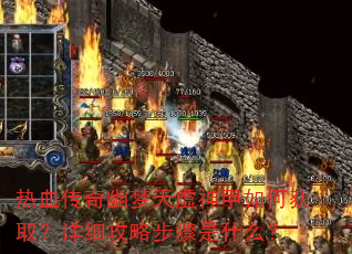 热血传奇幽梦天虚神甲如何获取?详细攻略步骤是什么? 热血传奇幽梦天虚神甲如何获取?详细攻略步骤是什么?