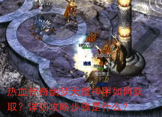 热血传奇幽梦天虚神甲如何获取?详细攻略步骤是什么? 热血传奇幽梦天虚神甲如何获取?详细攻略步骤是什么?