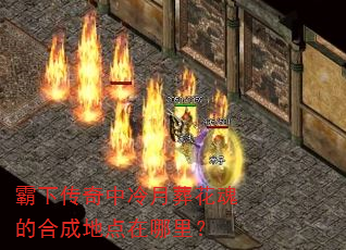 霸下传奇中冷月葬花魂的合成地点在哪里? 霸下传奇中冷月葬花魂的合成地点在哪里?