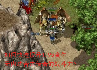 如何快速提升1.95金牛无内功合击传奇的战斗力? 如何快速提升1.95金牛无内功合击传奇的战斗力?