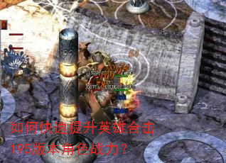 如何快速提升英雄合击195版本角色战力? 如何快速提升英雄合击195版本角色战力?