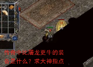 传奇中比屠龙更牛的装备是什么?求大神指点 传奇中比屠龙更牛的装备是什么?求大神指点