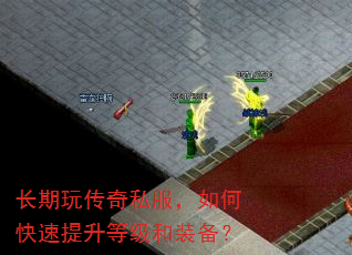 长期玩传奇私服,如何快速提升等级和装备? 长期玩传奇私服,如何快速提升等级和装备?