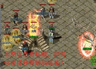 长期玩传奇私服,如何快速提升等级和装备? 长期玩传奇私服,如何快速提升等级和装备?