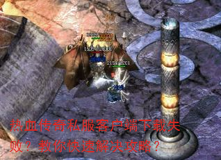 热血传奇私服客户端下载失败?教你快速解决攻略? 热血传奇私服客户端下载失败?教你快速解决攻略?