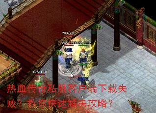 热血传奇私服客户端下载失败?教你快速解决攻略? 热血传奇私服客户端下载失败?教你快速解决攻略?