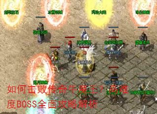 如何击败传奇牛魔王?高难度BOSS全面攻略解析 如何击败传奇牛魔王?高难度BOSS全面攻略解析