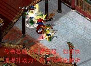 传奇私服今日新开服,如何快速提升战力?新手攻略全解析 传奇私服今日新开服,如何快速提升战力?新手攻略全解析