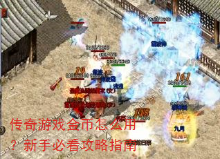 传奇游戏金币怎么用?新手必看攻略指南 传奇游戏金币怎么用?新手必看攻略指南
