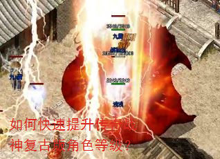 如何快速提升传奇战神复古版角色等级? 如何快速提升传奇战神复古版角色等级?