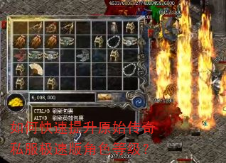 如何快速提升原始传奇私服极速版角色等级? 如何快速提升原始传奇私服极速版角色等级?