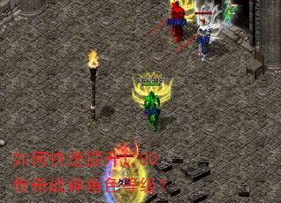 如何快速提升1.80传奇战神角色等级? 如何快速提升1.80传奇战神角色等级?