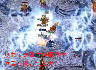 热血传奇死亡神殿具体位置在哪?怎么去? 热血传奇死亡神殿具体位置在哪?怎么去?
