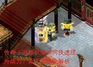 传奇手游单机版如何快速提升战力?新手攻略全解析 传奇手游单机版如何快速提升战力?新手攻略全解析