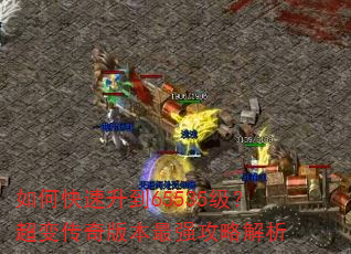 如何快速升到65535级?超变传奇版本最强攻略解析 如何快速升到65535级?超变传奇版本最强攻略解析