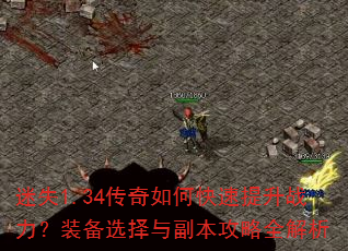 迷失1.34传奇如何快速提升战力?装备选择与副本攻略全解析 迷失1.34传奇如何快速提升战力?装备选择与副本攻略全解析