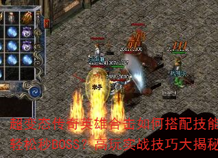 超变态传奇英雄合击如何搭配技能才能轻松秒BOSS?高玩实战技巧大揭秘 超变态传奇英雄合击如何搭配技能才能轻松秒BOSS?高玩实战技巧大揭秘