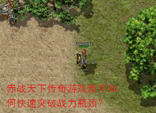 赤战天下传奇游戏新手如何快速突破战力瓶颈? 赤战天下传奇游戏新手如何快速突破战力瓶颈?