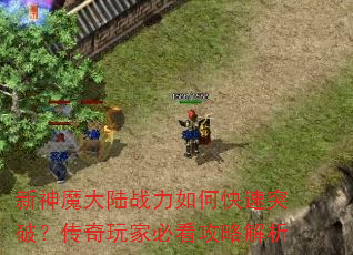 新神魔大陆战力如何快速突破?传奇玩家必看攻略解析 新神魔大陆战力如何快速突破?传奇玩家必看攻略解析
