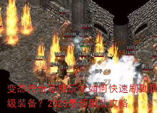 变态传奇私服玩家如何快速刷到顶级装备?2025最新刷装攻略 变态传奇私服玩家如何快速刷到顶级装备?2025最新刷装攻略