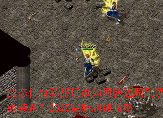 变态传奇私服玩家如何快速刷到顶级装备?2025最新刷装攻略 变态传奇私服玩家如何快速刷到顶级装备?2025最新刷装攻略