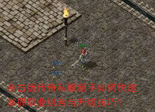 合击版传奇私服新手如何快速掌握职业组合与升级技巧? 合击版传奇私服新手如何快速掌握职业组合与升级技巧?