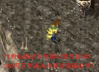 传奇私服胡军版第40集终极BOSS如何无伤通关并解锁隐藏剧情? 传奇私服胡军版第40集终极BOSS如何无伤通关并解锁隐藏剧情?