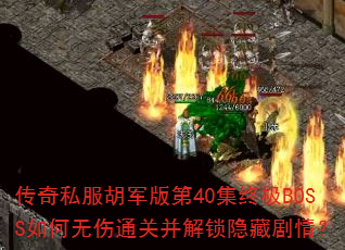 传奇私服胡军版第40集终极BOSS如何无伤通关并解锁隐藏剧情? 传奇私服胡军版第40集终极BOSS如何无伤通关并解锁隐藏剧情?