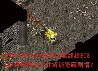 传奇私服胡军版第40集终极BOSS如何无伤通关并解锁隐藏剧情? 传奇私服胡军版第40集终极BOSS如何无伤通关并解锁隐藏剧情?