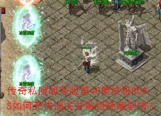 传奇私服胡军版第40集终极BOSS如何无伤通关并解锁隐藏剧情? 传奇私服胡军版第40集终极BOSS如何无伤通关并解锁隐藏剧情?