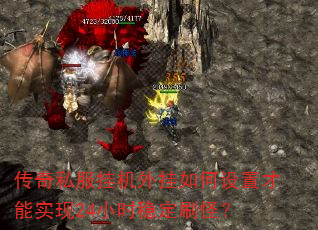 传奇私服挂机外挂如何设置才能实现24小时稳定刷怪? 传奇私服挂机外挂如何设置才能实现24小时稳定刷怪?