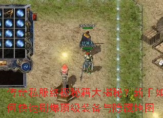 传奇私服终极秘籍大揭秘?新手如何快速刷爆顶级装备与隐藏地图 传奇私服终极秘籍大揭秘?新手如何快速刷爆顶级装备与隐藏地图