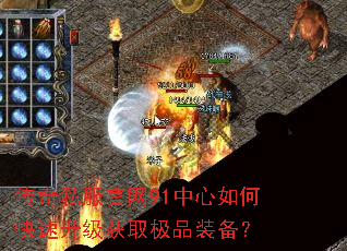传奇私服官网91中心如何快速升级获取极品装备? 传奇私服官网91中心如何快速升级获取极品装备?